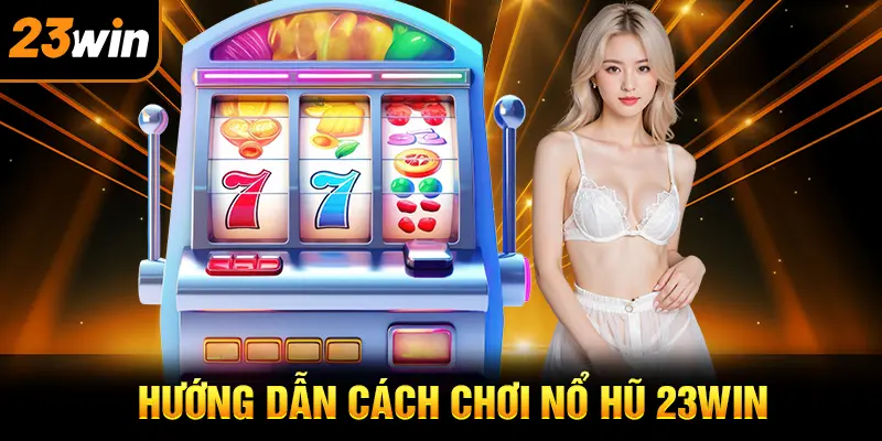 Hướng dẫn tham gia chi tiết vào nổ hũ 23win
