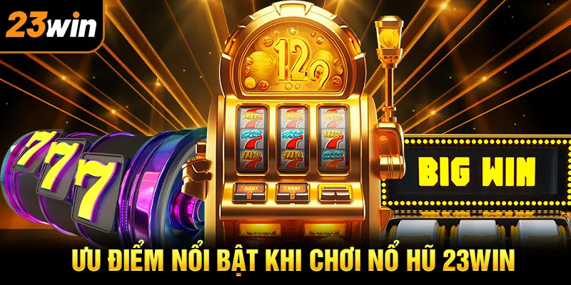 Tổng hợp ưu điểm của sảnh nổ hũ 23win